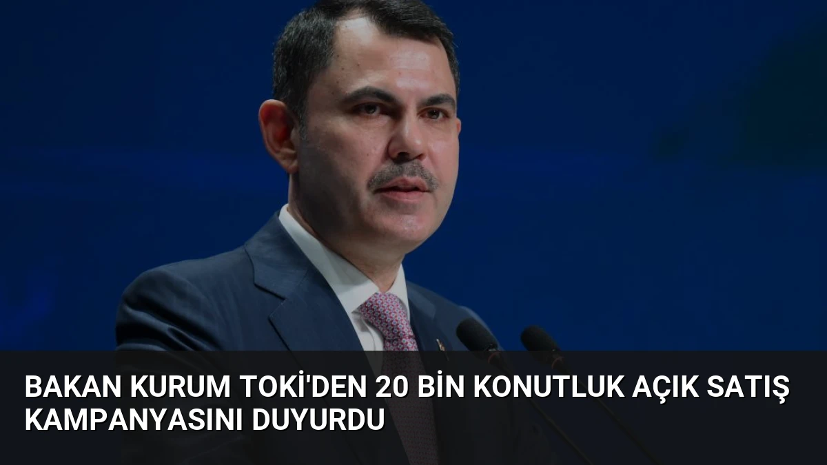 Bakan Kurum TOKİ’den 20 Bin Konutluk Açık Satış Kampanyasını Duyurdu