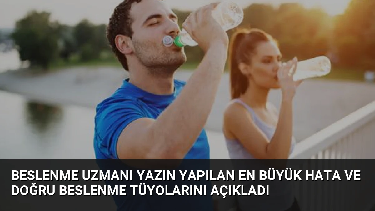 Beslenme Uzmanı Yazın Yapılan En Büyük Hata ve Doğru Beslenme Tüyolarını Açıkladı