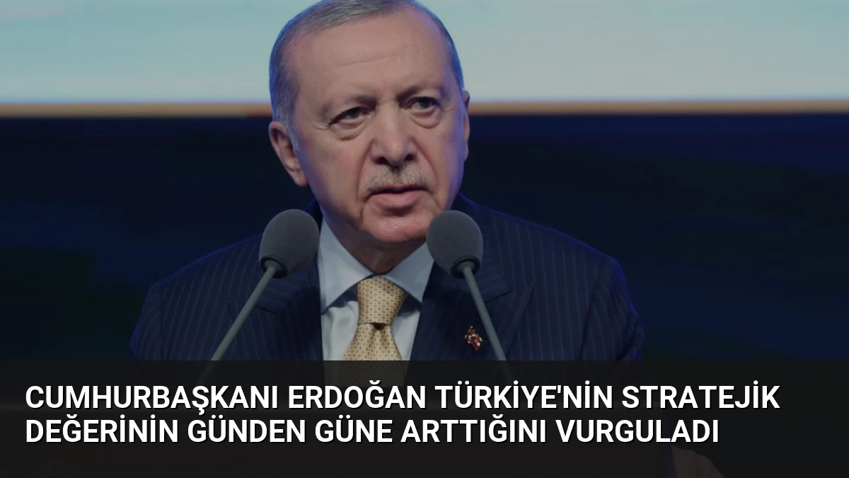 Cumhurbaşkanı Erdoğan Türkiye’nin Stratejik Değerinin Günden Güne Arttığını Vurguladı