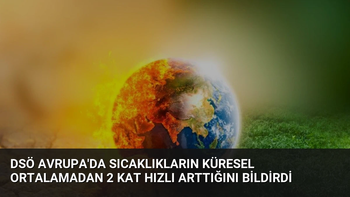 DSÖ Avrupa’da Sıcaklıkların Küresel Ortalamadan 2 Kat Hızlı Arttığını Bildirdi
