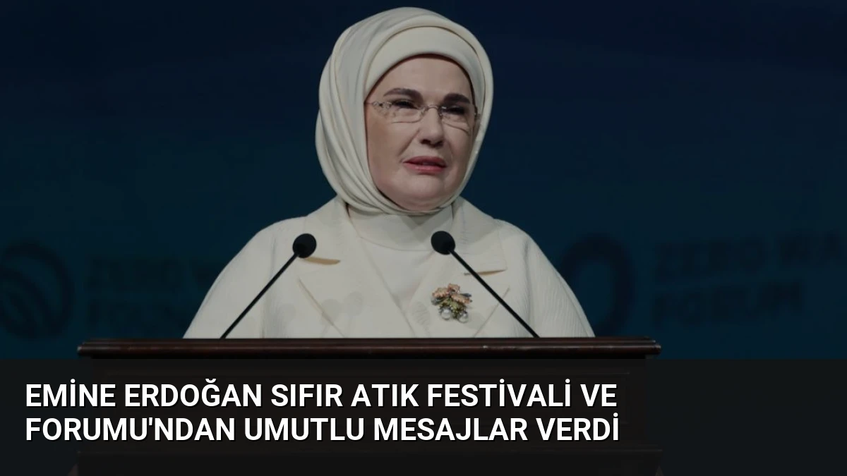 Emine Erdoğan Sıfır Atık Festivali ve Forumu’ndan Umutlu Mesajlar Verdi