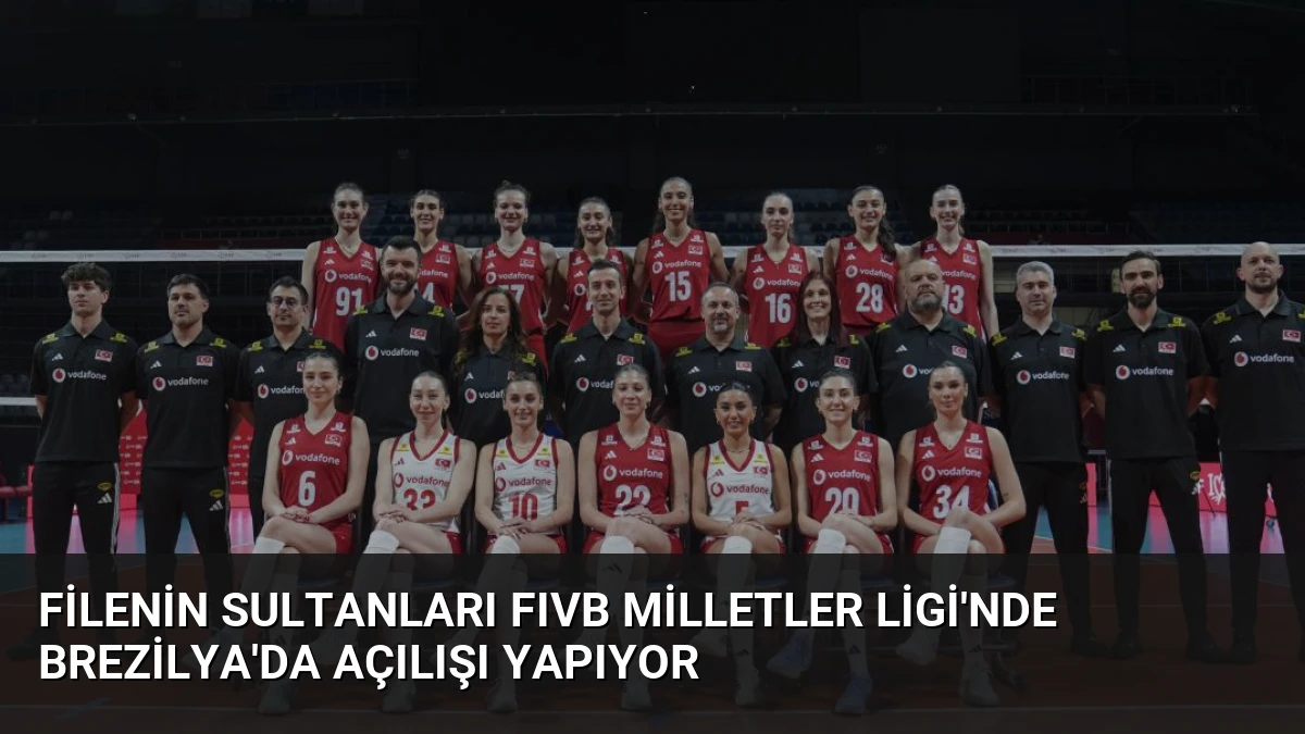 Filenin Sultanları FIVB Milletler Ligi’nde Brezilya’da Açılışı Yapıyor