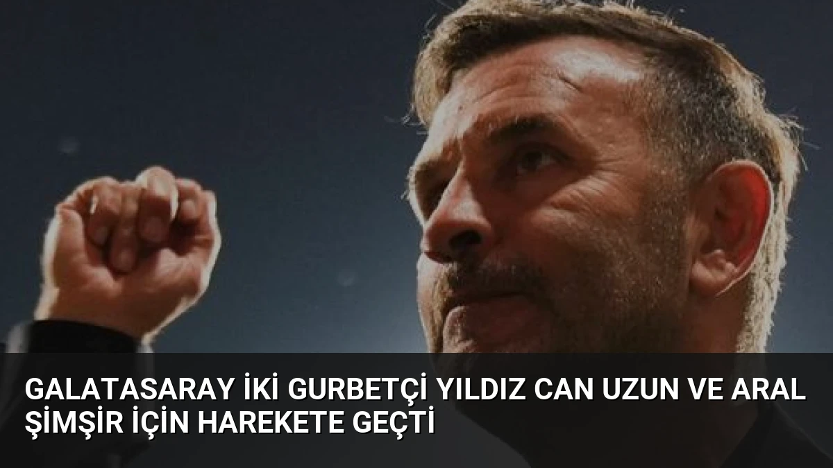 Galatasaray İki Gurbetçi Yıldız Can Uzun ve Aral Şimşir İçin Harekete Geçti