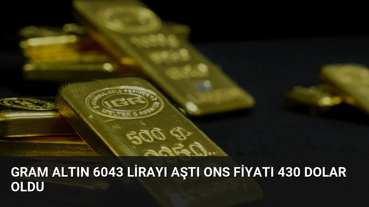 Gram Altın 6043 Lirayı Aştı Ons Fiyatı 430 Dolar Oldu