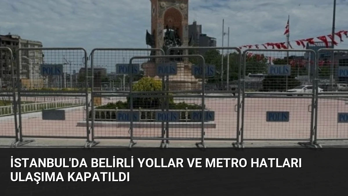 İstanbul’da Belirli Yollar ve Metro Hatları Ulaşıma Kapatıldı