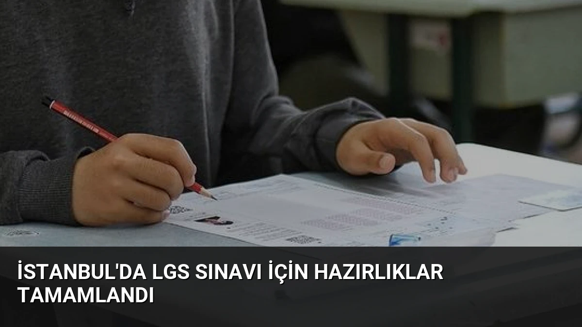 İstanbul’da LGS Sınavı İçin Hazırlıklar Tamamlandı