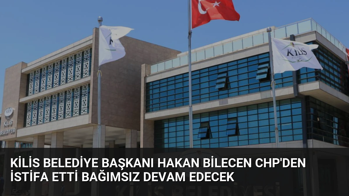 Kilis Belediye Başkanı Hakan Bilecen CHP’den İstifa Etti Bağımsız Devam Edecek