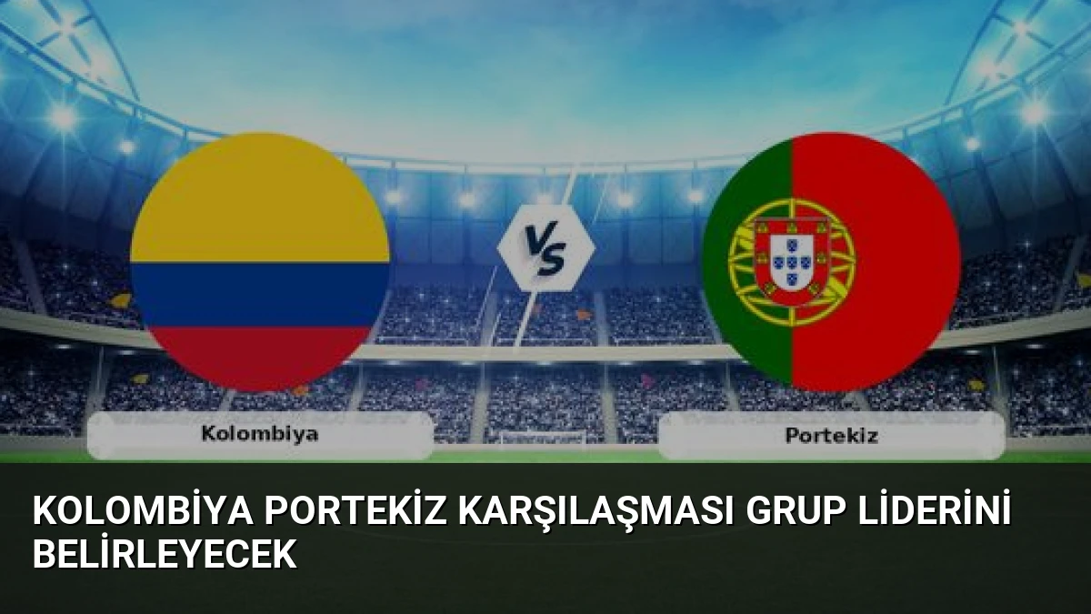 Kolombiya Portekiz Karşılaşması Grup Liderini Belirleyecek