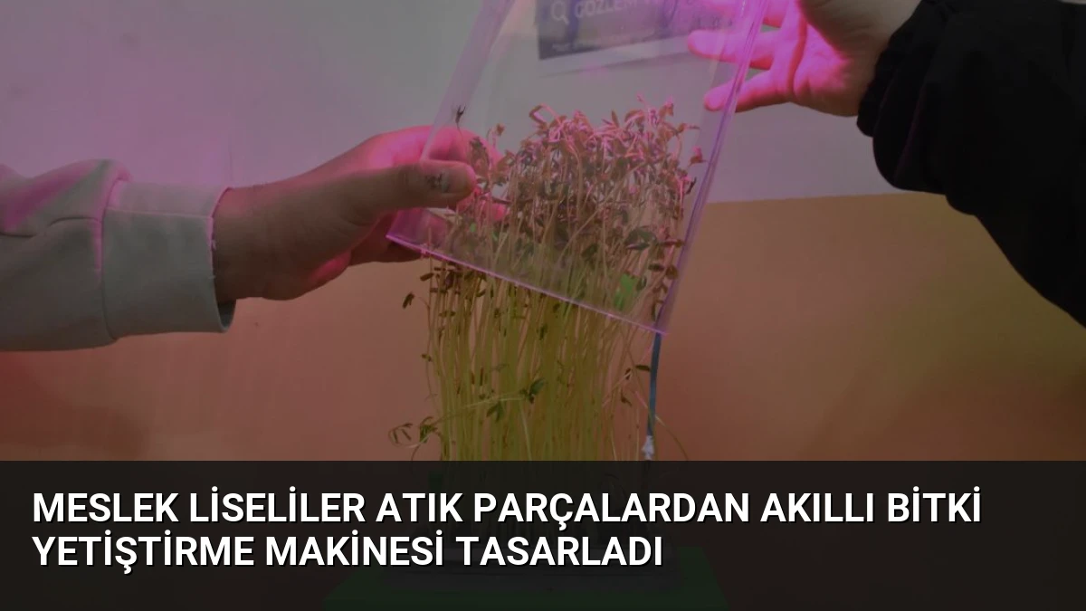 Meslek Liseliler Atık Parçalardan Akıllı Bitki Yetiştirme Makinesi Tasarladı