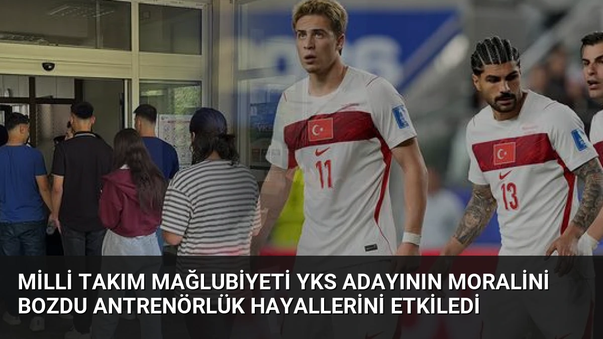 Milli Takım Mağlubiyeti YKS Adayının Moralini Bozdu Antrenörlük Hayallerini Etkiledi