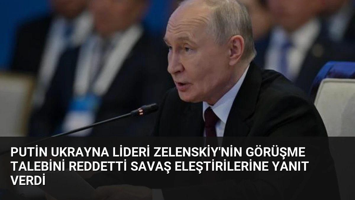 Putin Ukrayna Lideri Zelenskiy’nin Görüşme Talebini Reddetti Savaş Eleştirilerine Yanıt Verdi