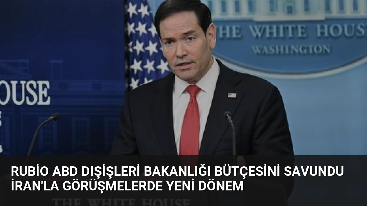 Rubio ABD Dışişleri Bakanlığı Bütçesini Savundu İran’la Görüşmelerde Yeni Dönem