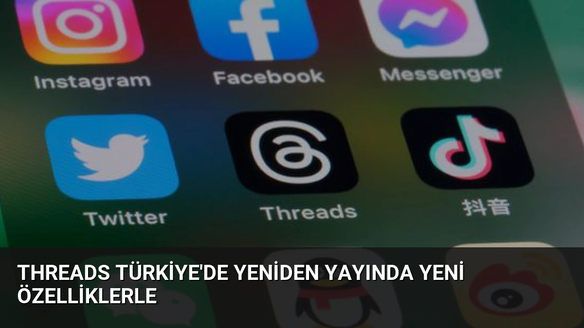 Threads Türkiye’de Yeniden Yayında Yeni Özelliklerle