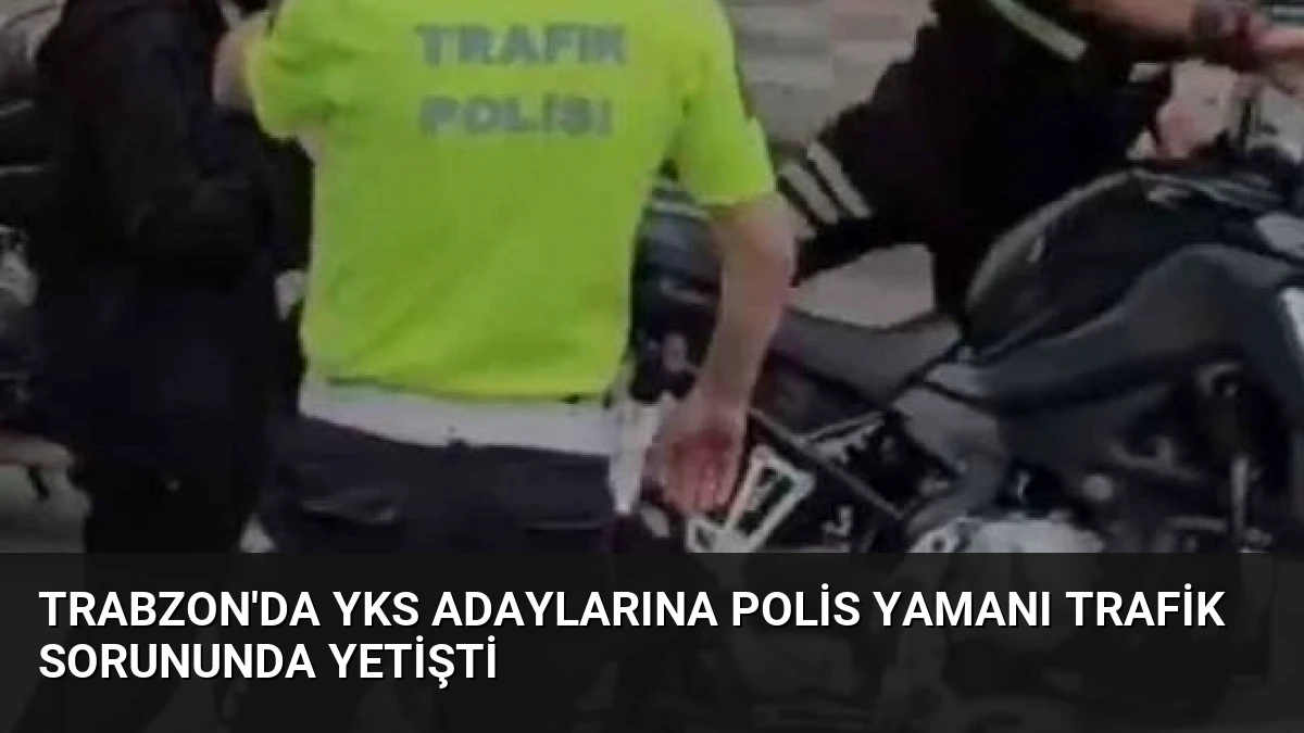 Trabzon’da YKS Adaylarına Polis Yamanı Trafik Sorununda Yetişti