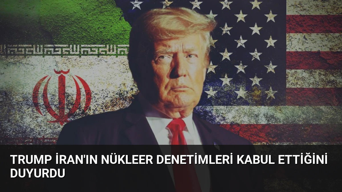 Trump İran’ın Nükleer Denetimleri Kabul Ettiğini Duyurdu