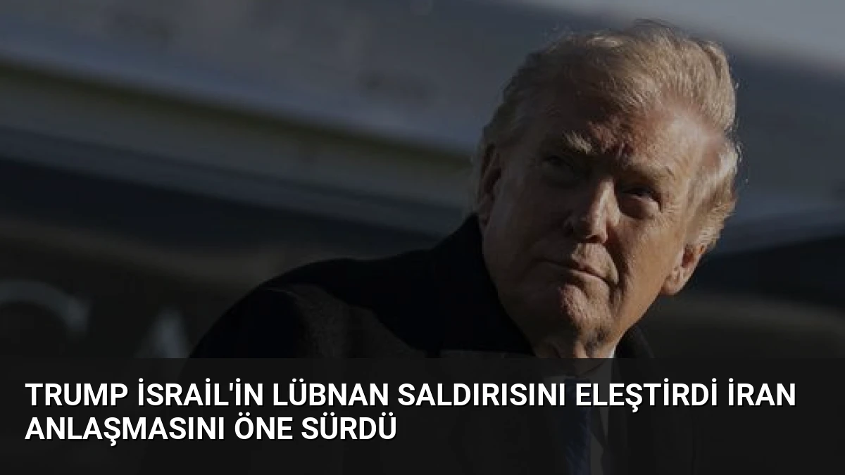 Trump İsrail’in Lübnan Saldırısını Eleştirdi İran Anlaşmasını Öne Sürdü