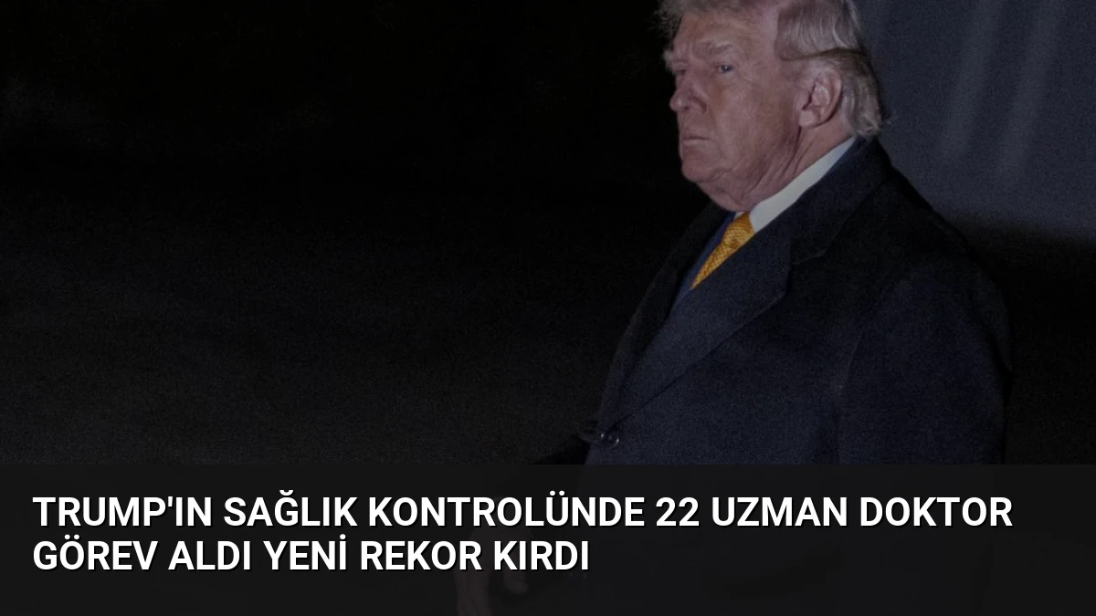 Trump’ın Sağlık Kontrolünde 22 Uzman Doktor Görev Aldı Yeni Rekor Kırdı