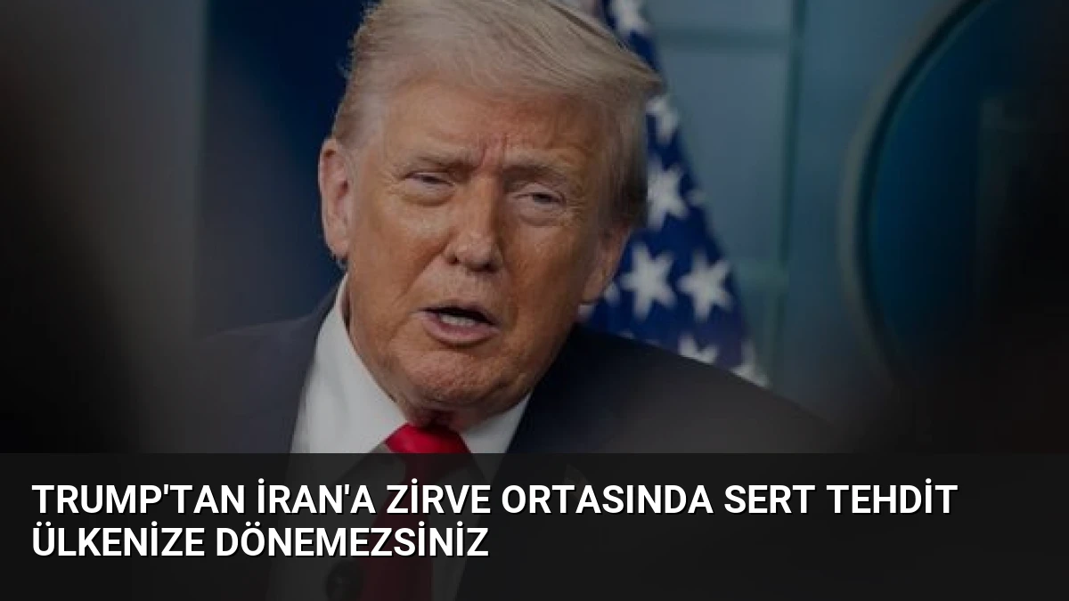 Trump’tan İran’a Zirve Ortasında Sert Tehdit Ülkenize Dönemezsiniz