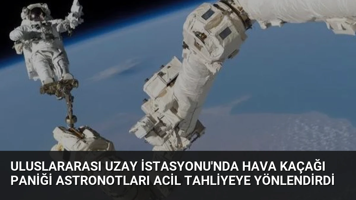 Uluslararası Uzay İstasyonu’nda Hava Kaçağı Paniği Astronotları Acil Tahliyeye Yönlendirdi