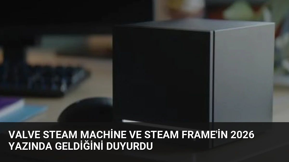 Valve Steam Machine ve Steam Frame’in 2026 Yazında Geldiğini Duyurdu