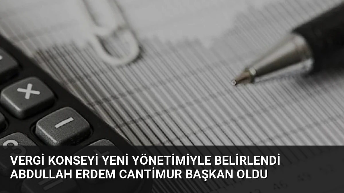 Vergi Konseyi Yeni Yönetimiyle Belirlendi Abdullah Erdem Cantimur Başkan Oldu