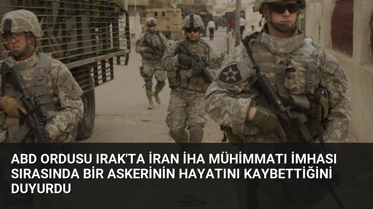 ABD Ordusu Irak’ta İran İHA Mühimmatı İmhası Sırasında Bir Askerinin Hayatını Kaybettiğini Duyurdu