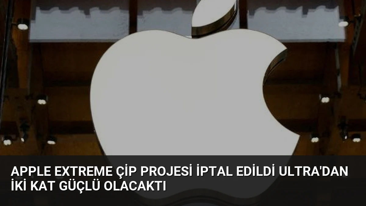 Apple Extreme Çip Projesi İptal Edildi Ultra’dan İki Kat Güçlü Olacaktı
