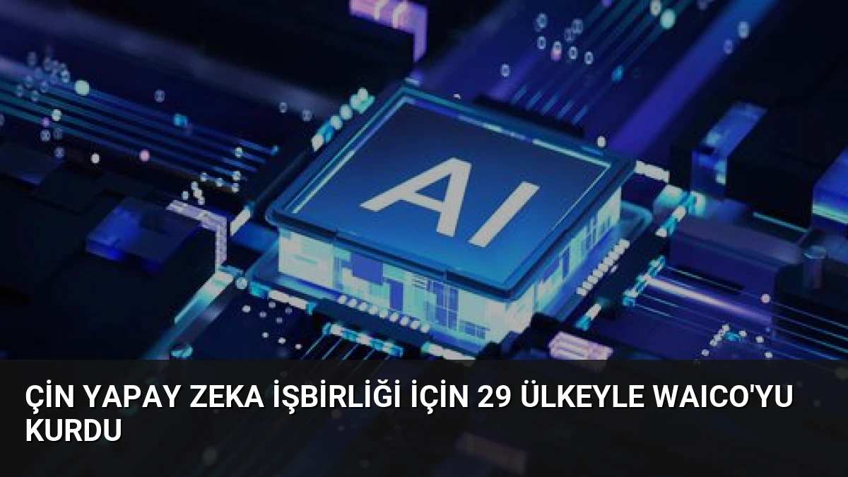 Çin Yapay Zeka İşbirliği İçin 29 Ülkeyle WAICO’yu Kurdu