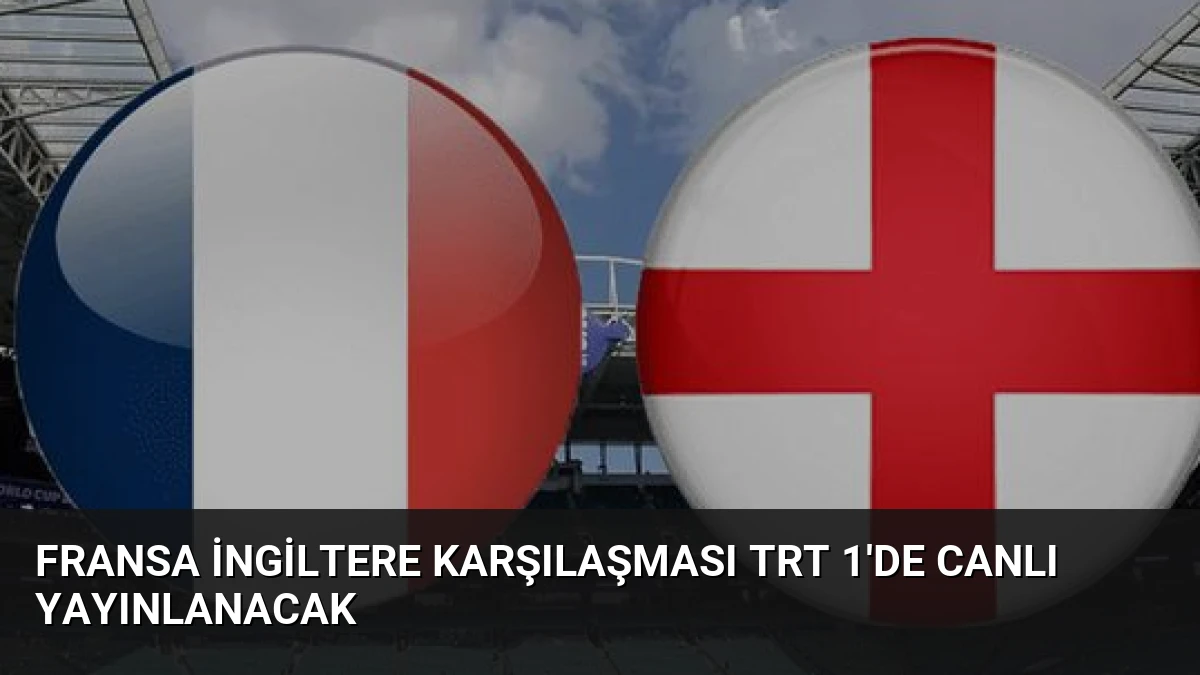 Fransa İngiltere Karşılaşması TRT 1’de Canlı Yayınlanacak
