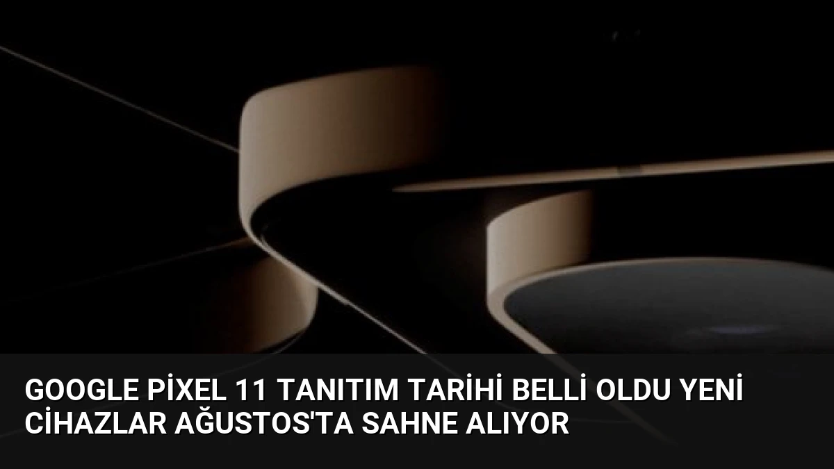 Google Pixel 11 Tanıtım Tarihi Belli Oldu Yeni Cihazlar Ağustos’ta Sahne Alıyor