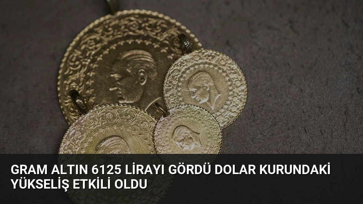 Gram Altın 6125 Lirayı Gördü Dolar Kurundaki Yükseliş Etkili Oldu
