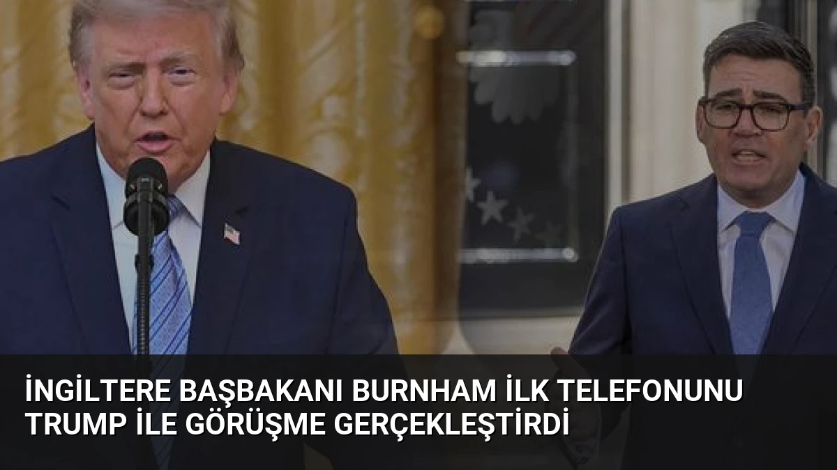 İngiltere Başbakanı Burnham İlk Telefonunu Trump ile Görüşme Gerçekleştirdi