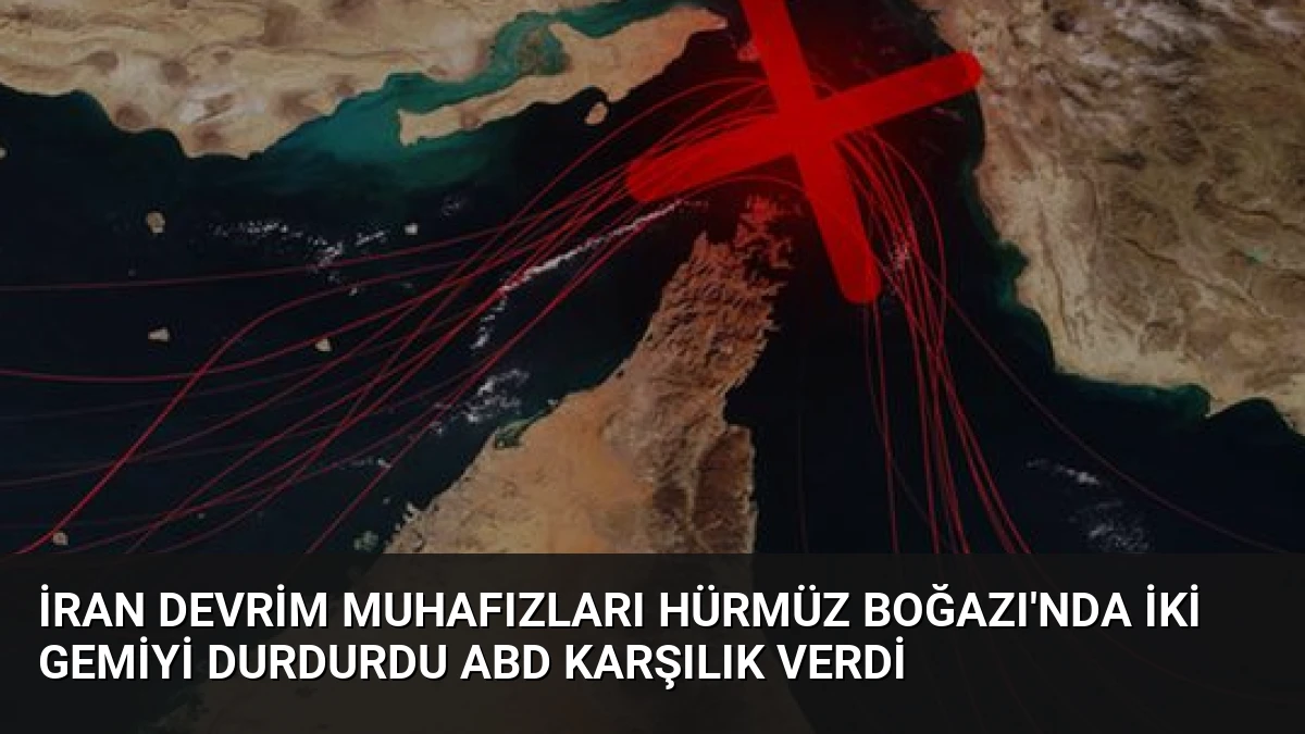 İran Devrim Muhafızları Hürmüz Boğazı’nda İki Gemiyi Durdurdu ABD Karşılık Verdi