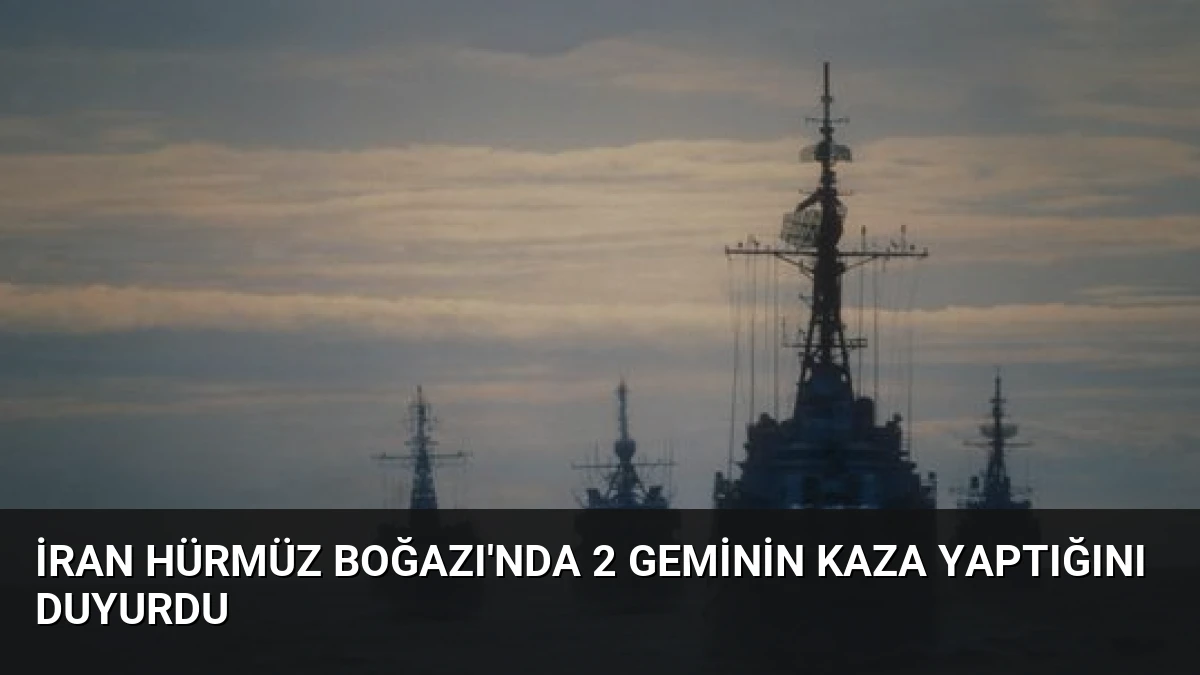 İran Hürmüz Boğazı’nda 2 Geminin Kaza Yaptığını Duyurdu