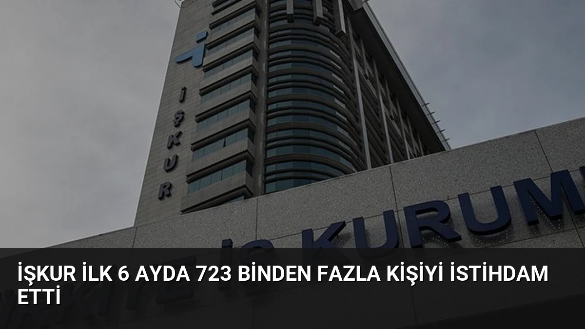 İŞKUR İlk 6 Ayda 723 Binden Fazla Kişiyi İstihdam Etti