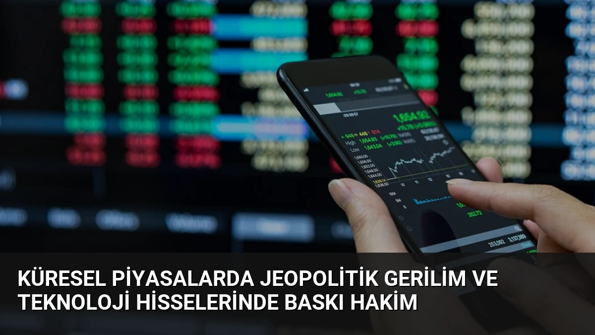 Küresel Piyasalarda Jeopolitik Gerilim ve Teknoloji Hisselerinde Baskı Hakim