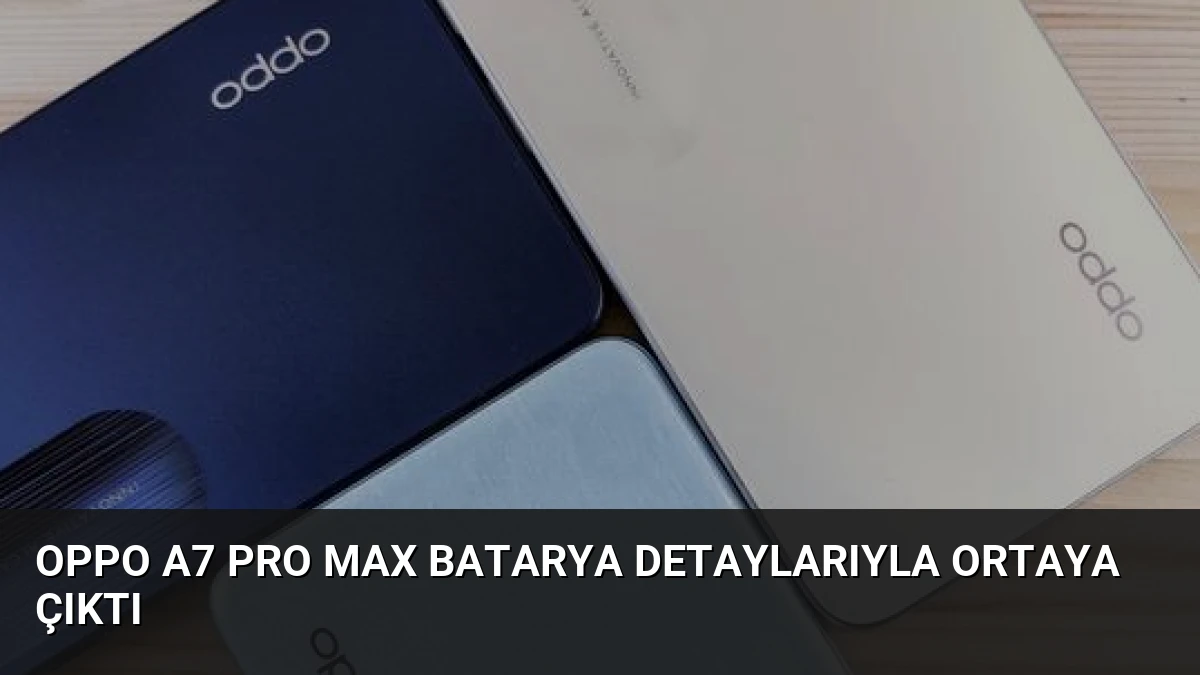 Oppo A7 Pro Max Batarya Detaylarıyla Ortaya Çıktı