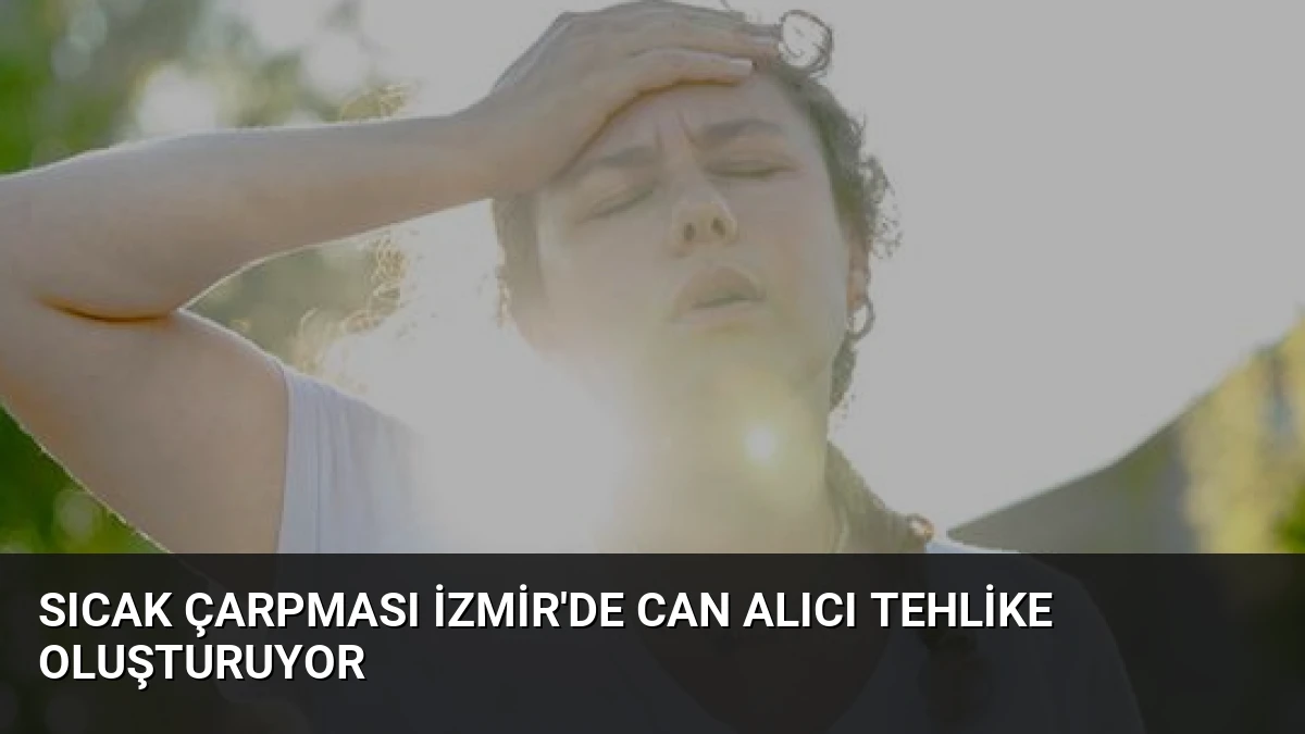Sıcak Çarpması İzmir’de Can Alıcı Tehlike Oluşturuyor