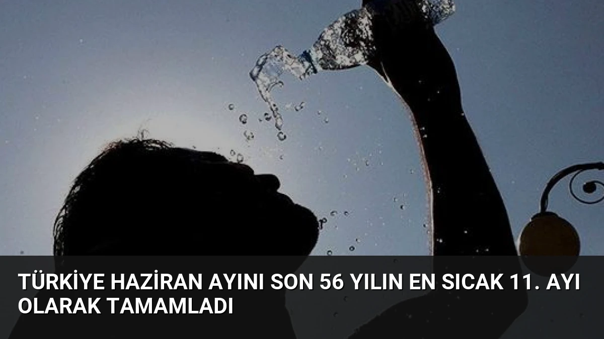 Türkiye Haziran Ayını Son 56 Yılın En Sıcak 11. Ayı Olarak Tamamladı