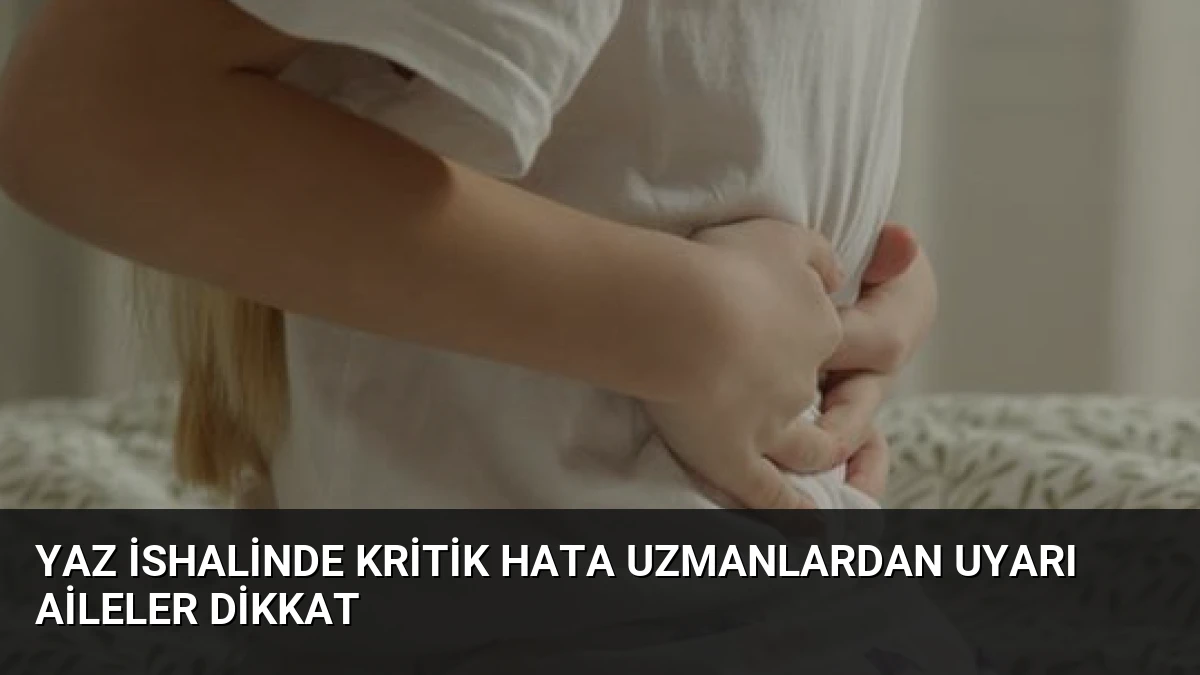 Yaz İshalinde Kritik Hata Uzmanlardan Uyarı Aileler Dikkat