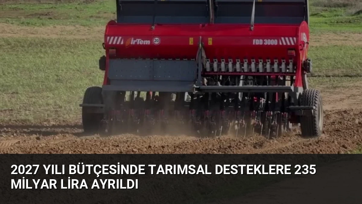 2027 Yılı Bütçesinde Tarımsal Desteklere 235 Milyar Lira Ayrıldı