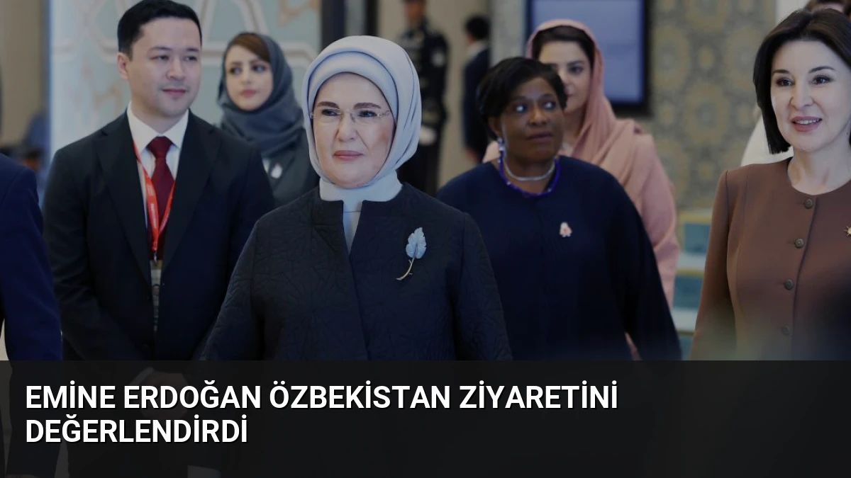 Emine Erdoğan Özbekistan Ziyaretini Değerlendirdi