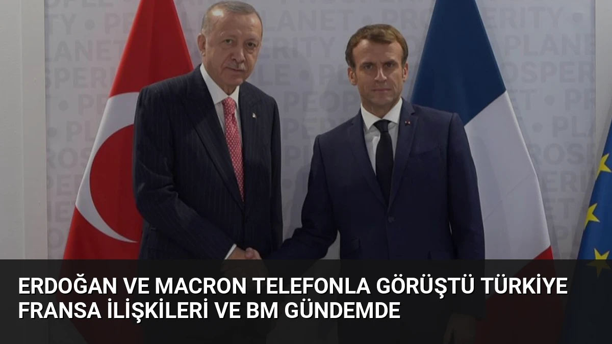 Erdoğan ve Macron Telefonla Görüştü Türkiye Fransa İlişkileri ve BM Gündemde