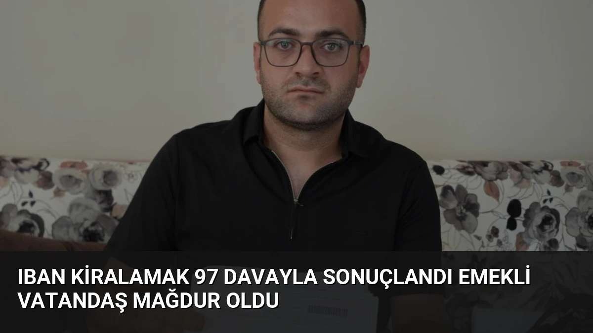 IBAN Kiralamak 97 Davayla Sonuçlandı Emekli Vatandaş Mağdur Oldu