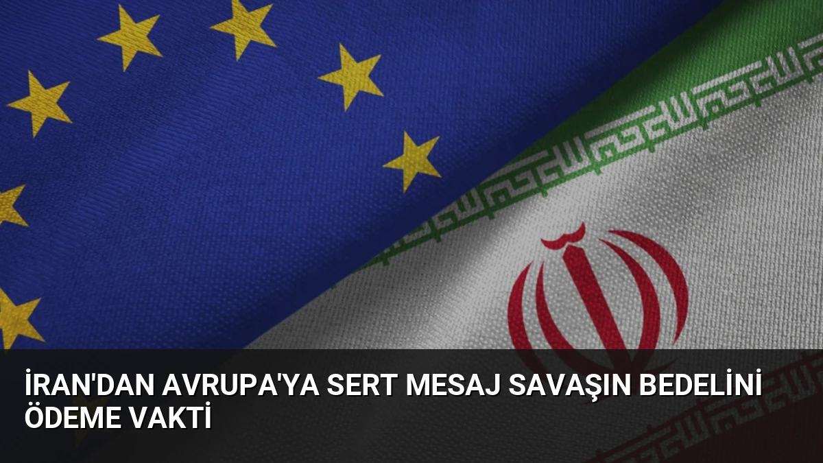 İran’dan Avrupa’ya Sert Mesaj Savaşın Bedelini Ödeme Vakti