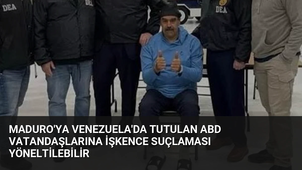 Maduro’ya Venezuela’da Tutulan ABD Vatandaşlarına İşkence Suçlaması Yöneltilebilir