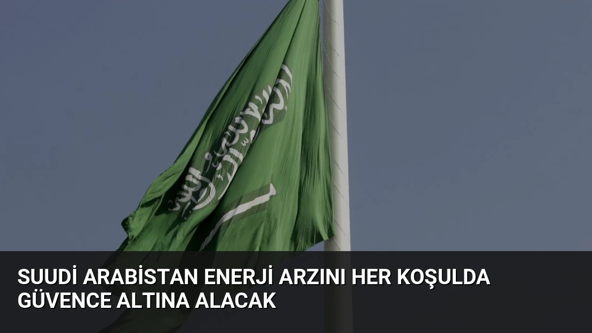 Suudi Arabistan Enerji Arzını Her Koşulda Güvence Altına Alacak