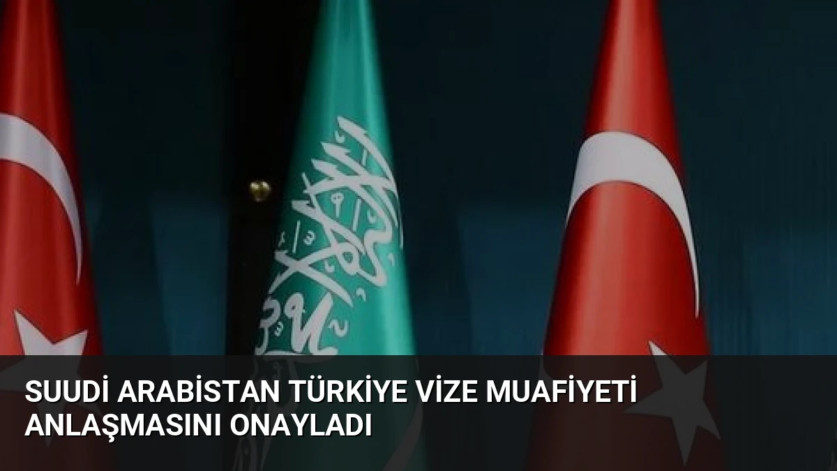 Suudi Arabistan Türkiye Vize Muafiyeti Anlaşmasını Onayladı