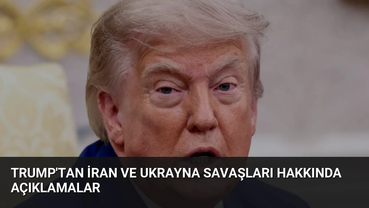 Trump’tan İran ve Ukrayna Savaşları Hakkında Açıklamalar