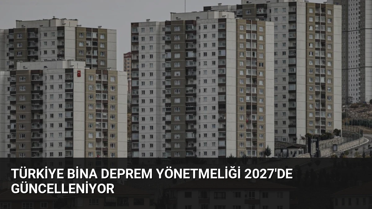 Türkiye Bina Deprem Yönetmeliği 2027’de Güncelleniyor